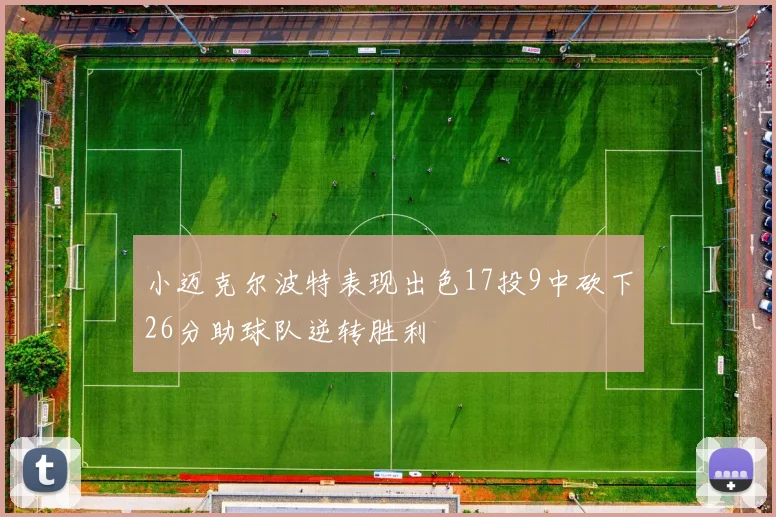 小迈克尔波特表现出色17投9中砍下26分助球队逆转胜利