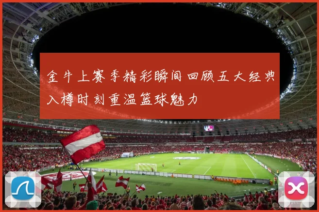 金牛上赛季精彩瞬间回顾五大经典入樽时刻重温篮球魅力