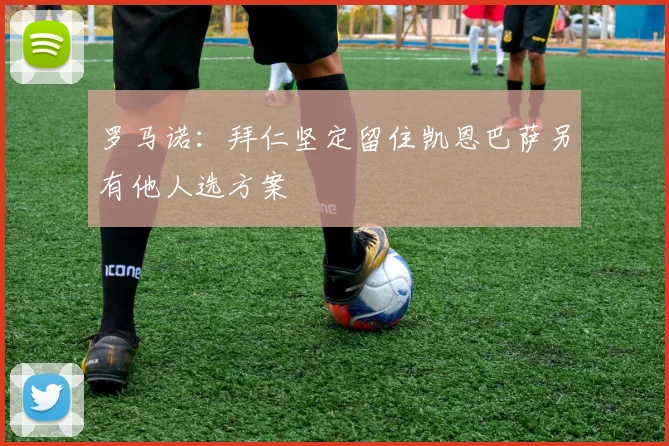 罗马诺：拜仁坚定留住凯恩巴萨另有他人选方案