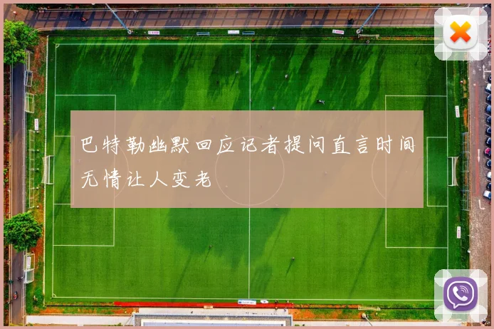 巴特勒幽默回应记者提问直言时间无情让人变老