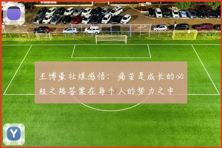 王博豪社媒感悟：痛苦是成长的必经之路答案在每个人的努力之中