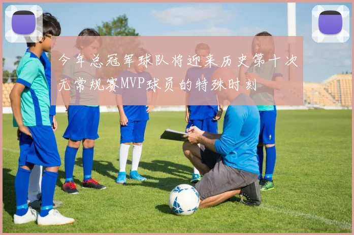今年总冠军球队将迎来历史第十次无常规赛MVP球员的特殊时刻