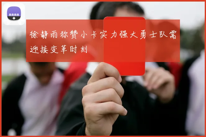 徐静雨称赞小卡实力强大勇士队需迎接变革时刻