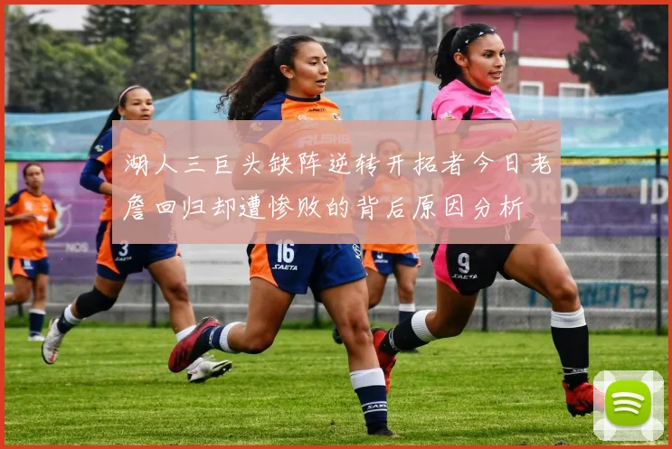 湖人三巨头缺阵逆转开拓者今日老詹回归却遭惨败的背后原因分析