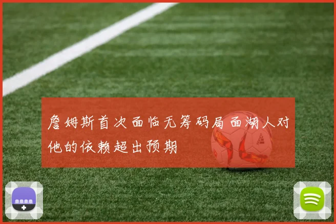 詹姆斯首次面临无筹码局面湖人对他的依赖超出预期